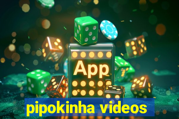 pipokinha videos